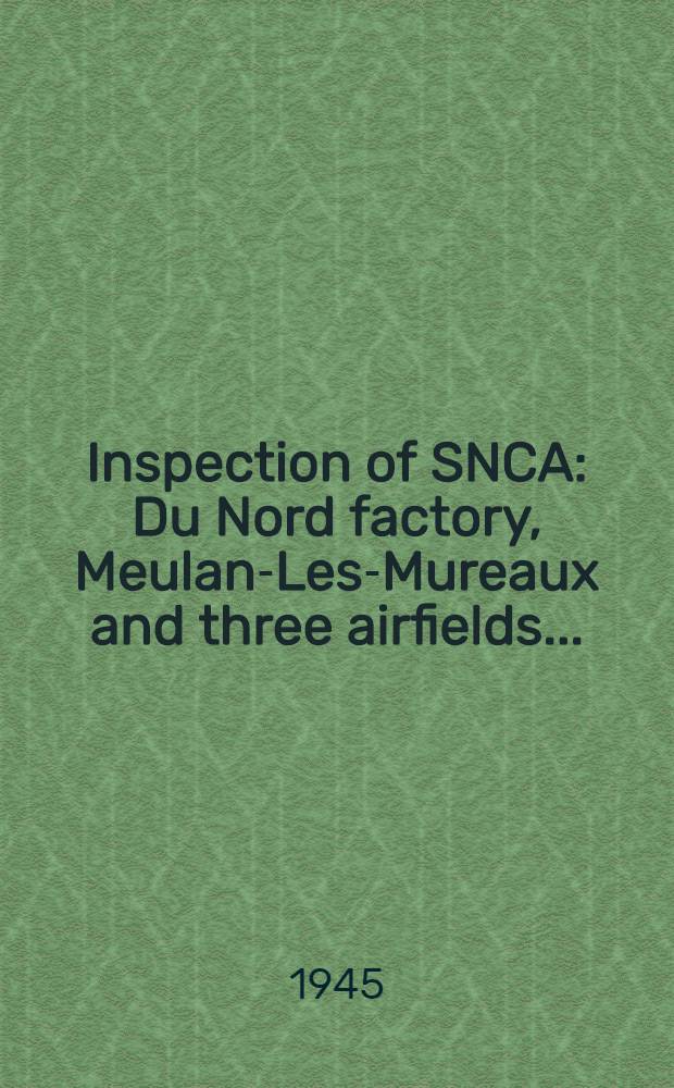 Inspection of SNCA : Du Nord factory, Meulan-Les-Mureaux and three airfields ..
