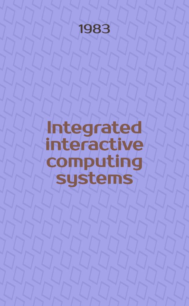 Integrated interactive computing systems : Proc. of the Europ. conf. on integrated interactive computing systems, ECICS 82, Stresa, Italy, 1-3 Sept., 1982