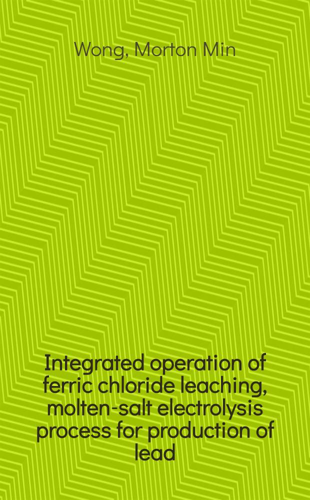 Integrated operation of ferric chloride leaching, molten-salt electrolysis process for production of lead