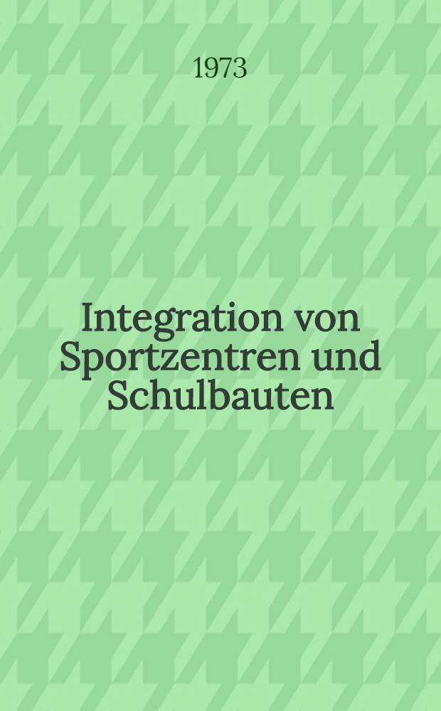 Integration von Sportzentren und Schulbauten = Congrès professionnel: intégration des centres de sport et des bâtiments scolaires = Information meeting: integration of sports centres and school premises : Abschlußbericht über die Arbeitstagungen, Berlin, 3./4. Febr. und 9./10. Nov. 1972