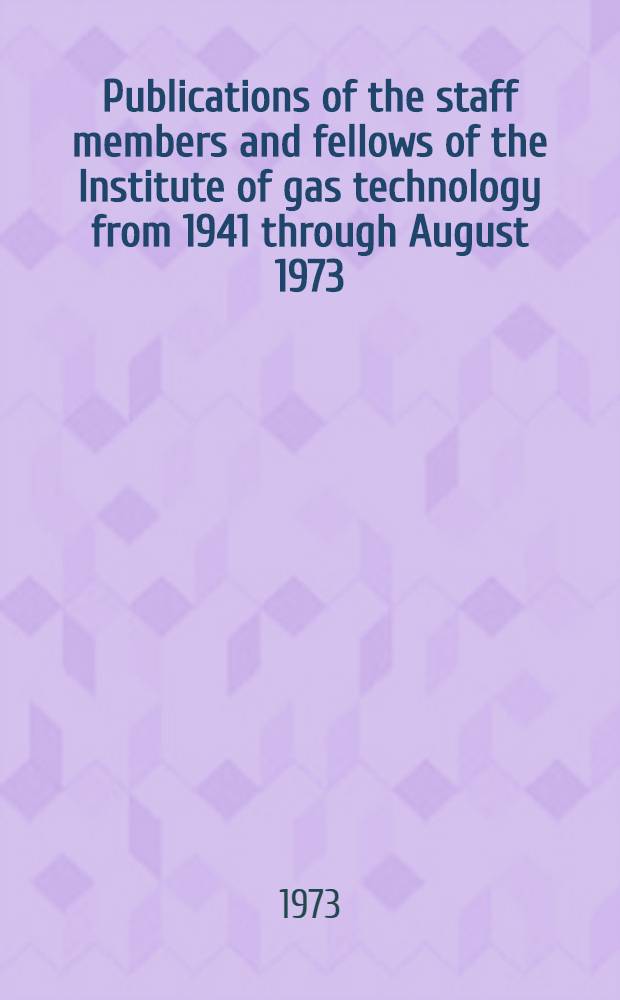 Publications of the staff members and fellows of the Institute of gas technology from 1941 through August 1973