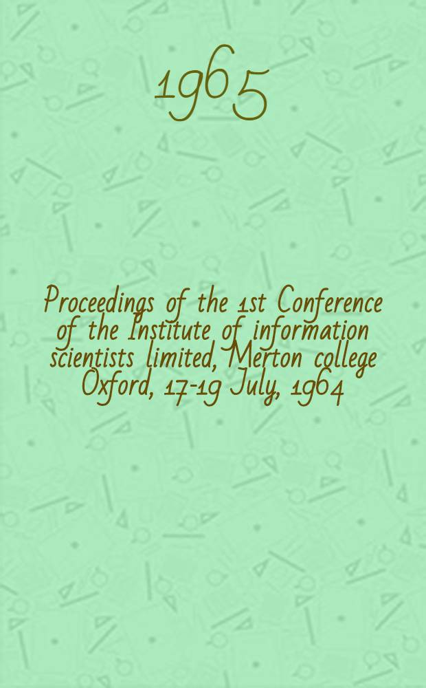 Proceedings of the 1st Conference of the Institute of information scientists limited, Merton college Oxford, 17-19 July, 1964