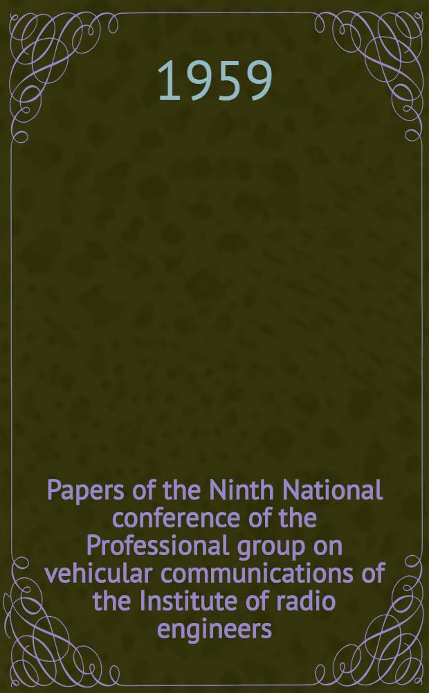 [Papers of the] Ninth National conference of the Professional group on vehicular communications of the Institute of radio engineers : Held at the Hotel Sherman, Chicago, Illinois December 4 and 5, 1958