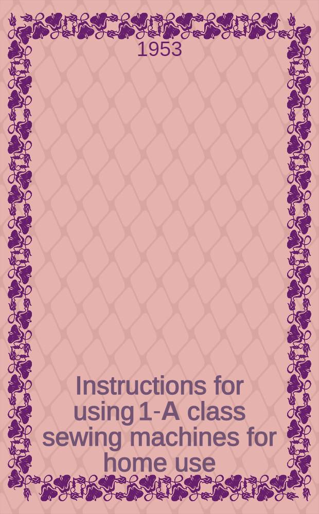 Instructions for using 1-А class sewing machines for home use = Инструкция к швейной машине класса 1-А семейного типа