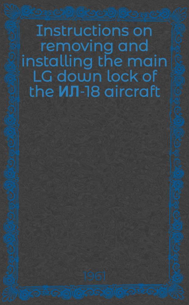 Instructions on removing and installing the main LG down lock of the ИЛ-18 aircraft