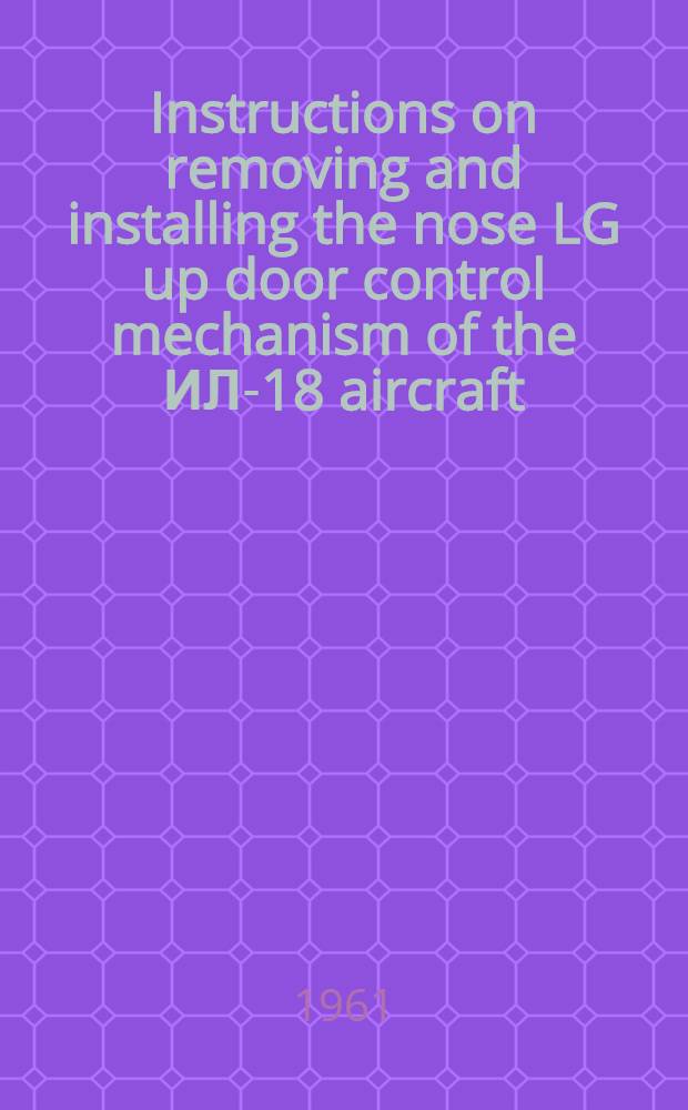 Instructions on removing and installing the nose LG up door control mechanism of the ИЛ-18 aircraft