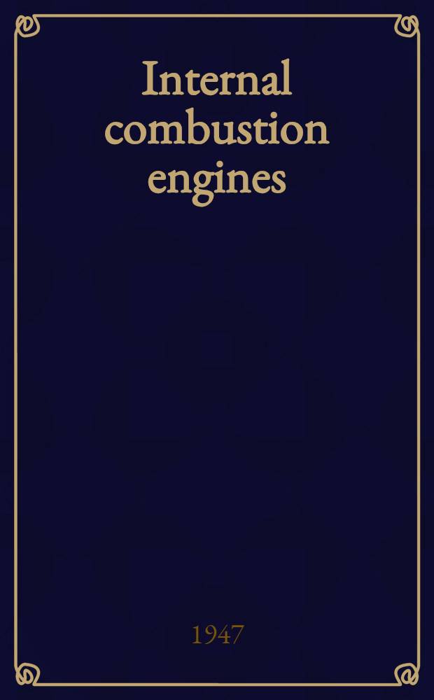 Internal combustion engines : A practical treatise on design and operation of piston engines for automobiles and aircraft, together with an introduction to reaction propulsion