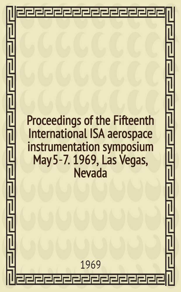 Proceedings of the Fifteenth International ISA aerospace instrumentation symposium May 5-7. 1969, Las Vegas, Nevada