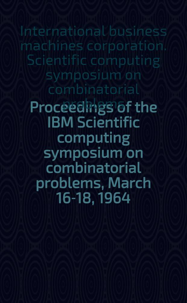 Proceedings of the IBM Scientific computing symposium on combinatorial problems, March 16-18, 1964