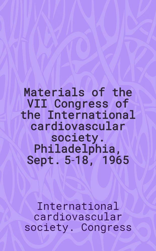 [Materials of the] VII Congress of the International cardiovascular society. Philadelphia, Sept. 5-18, 1965