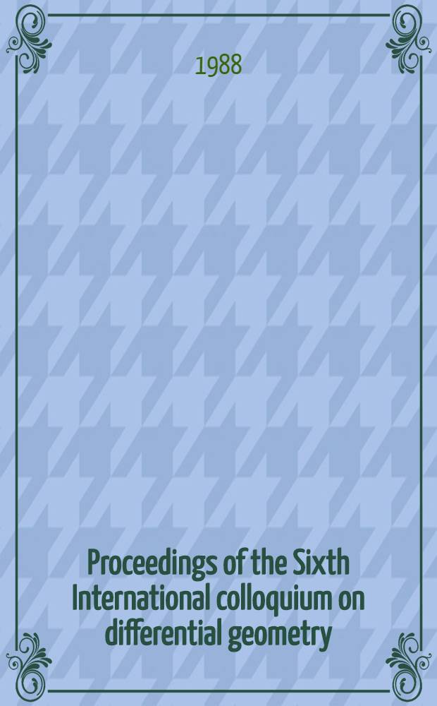 Proceedings of the Sixth International colloquium on differential geometry : Held at Santiago de Compostela from 19 to 23 of Sept. 1988
