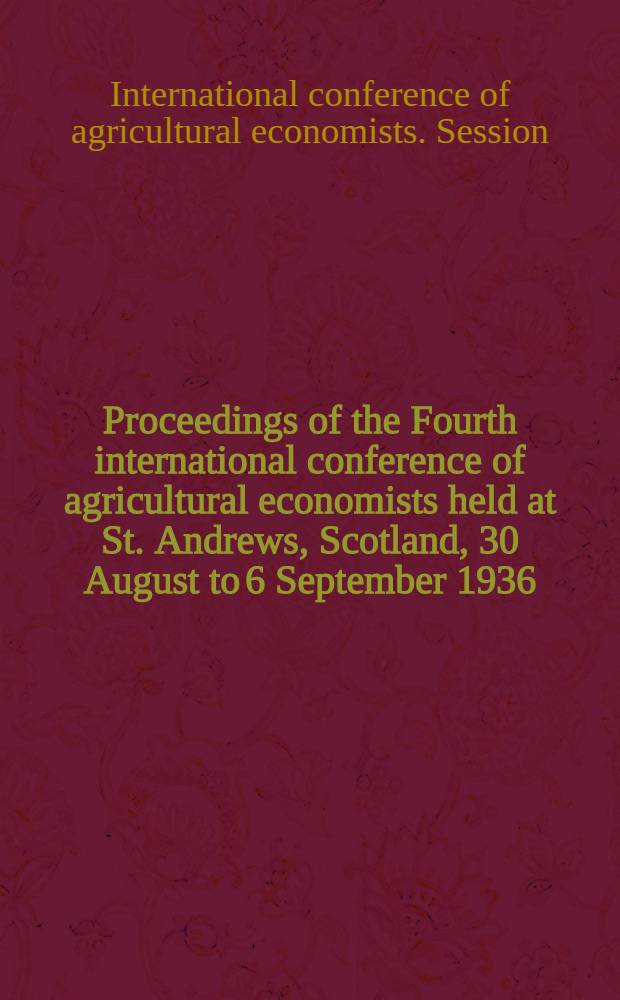 Proceedings of the Fourth international conference of agricultural economists held at St. Andrews, Scotland, 30 August to 6 September 1936