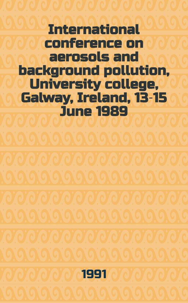International conference on aerosols and background pollution, University college, Galway, Ireland, 13-15 June 1989 : University College, Galway, Ireland, 13 - 15 June 1989