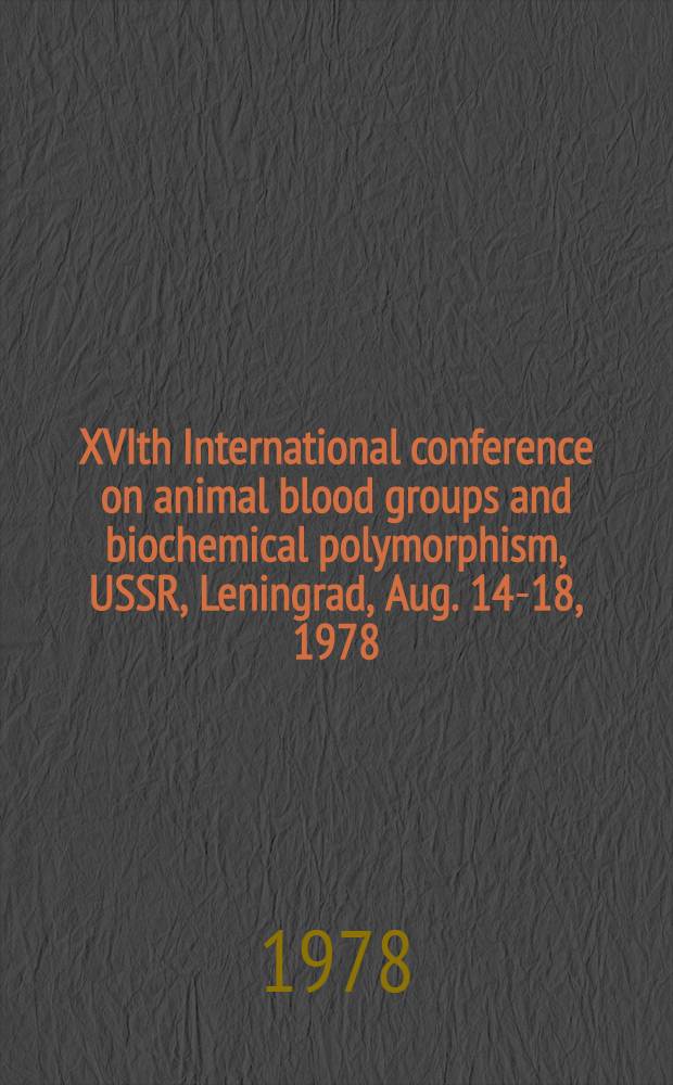 XVIth International conference on animal blood groups and biochemical polymorphism, USSR, Leningrad, Aug. 14-18, 1978 : Abstracts