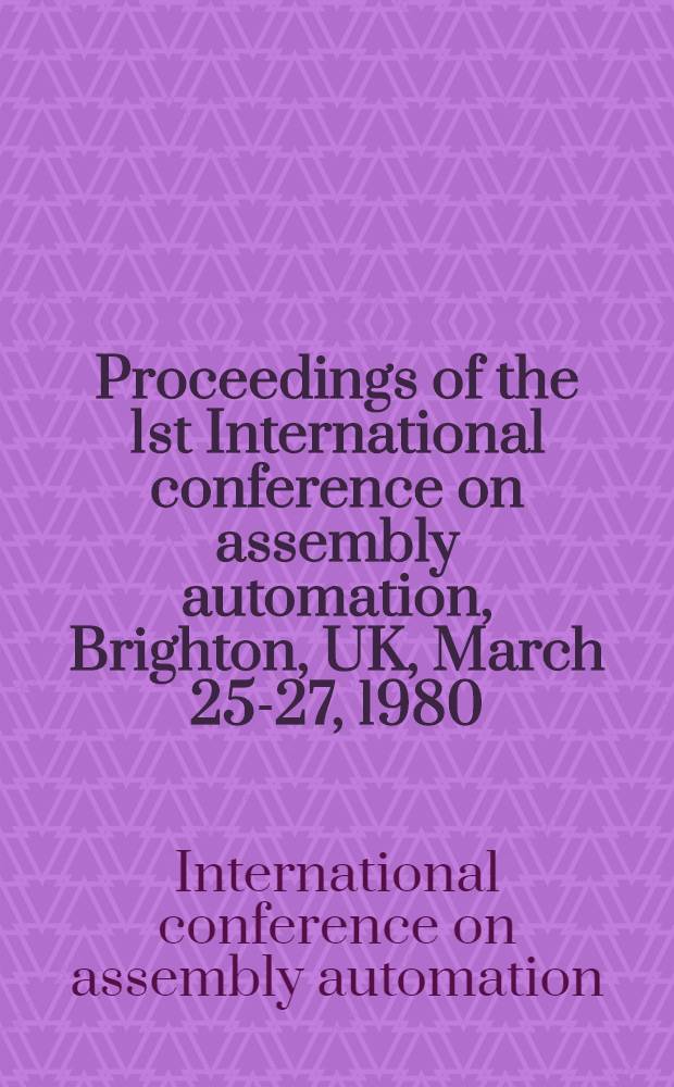 Proceedings of the 1st International conference on assembly automation, Brighton, UK, March 25-27, 1980