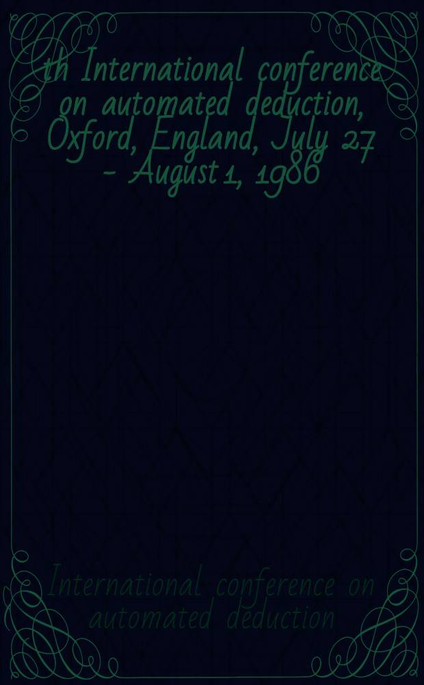 8th International conference on automated deduction, Oxford, England, July 27 - August 1, 1986 : Proceedings