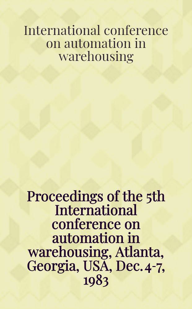 Proceedings of the 5th International conference on automation in warehousing, Atlanta, Georgia, USA, Dec. 4-7, 1983