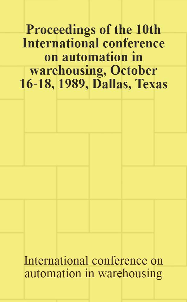 Proceedings of the 10th International conference on automation in warehousing, October 16-18, 1989, Dallas, Texas