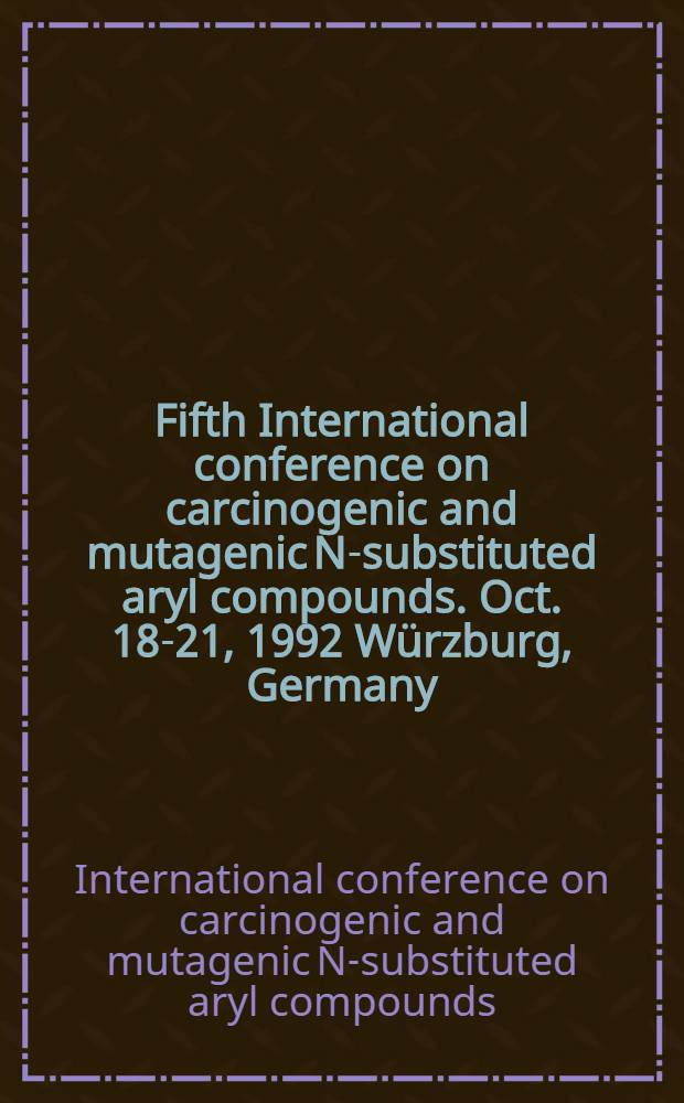 Fifth International conference on carcinogenic and mutagenic N-substituted aryl compounds. Oct. 18-21, 1992 W&uuml;rzburg, Germany