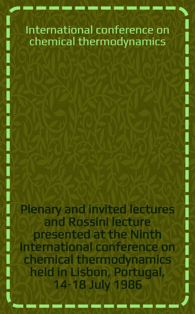 Plenary and invited lectures and Rossini lecture presented at the Ninth International conference on chemical thermodynamics held in Lisbon, Portugal, 14-18 July 1986