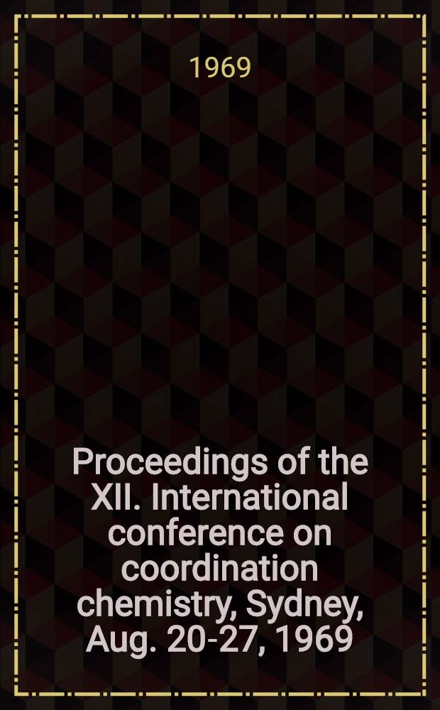 Proceedings of the XII. International conference on coordination chemistry, Sydney, Aug. 20-27, 1969