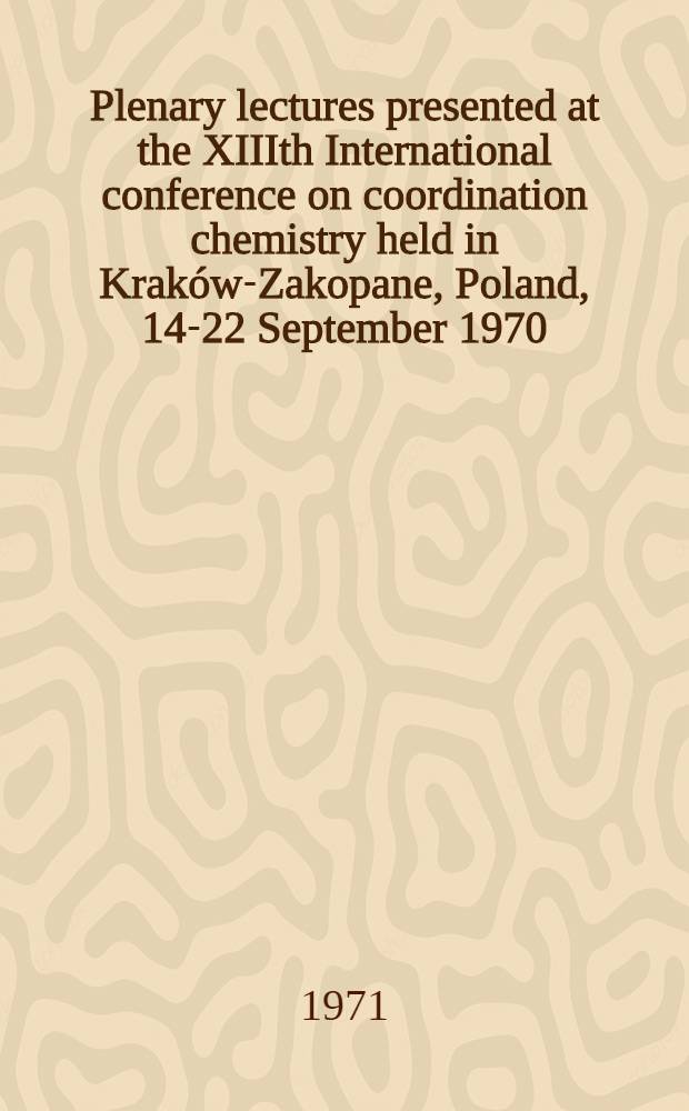 Plenary lectures presented at the XIIIth International conference on coordination chemistry held in Kraków-Zakopane, Poland, 14-22 September 1970