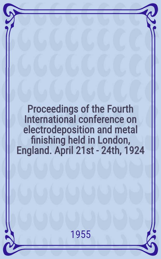 Proceedings of the Fourth International conference on electrodeposition and metal finishing held in London, England. April 21st - 24th, 1924