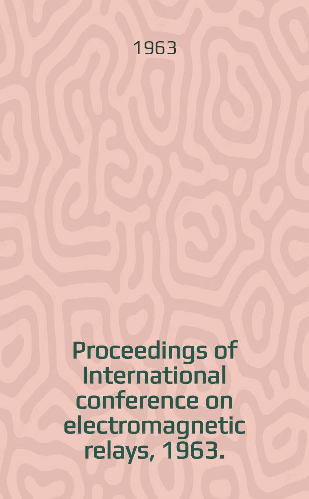 Proceedings of International conference on electromagnetic relays, 1963. (ICER-1963). Oct. 8-11, 1963 ... Sendai, Japan