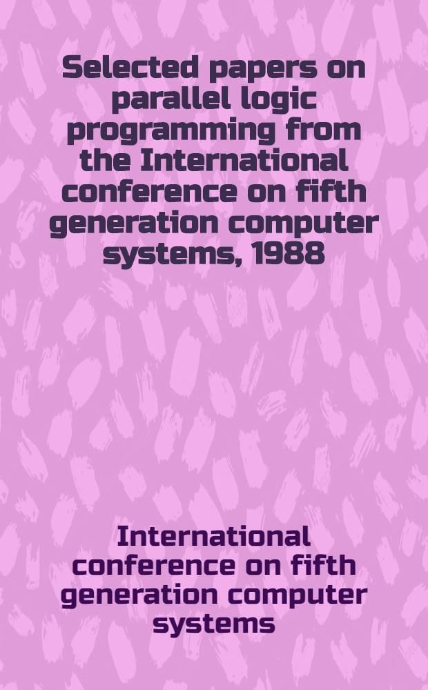 Selected papers on parallel logic programming from the International conference on fifth generation computer systems, 1988