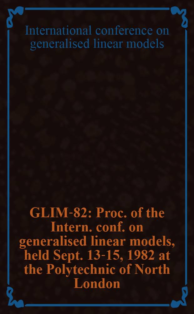 GLIM-82 : Proc. of the Intern. conf. on generalised linear models, held Sept. 13-15, 1982 at the Polytechnic of North London