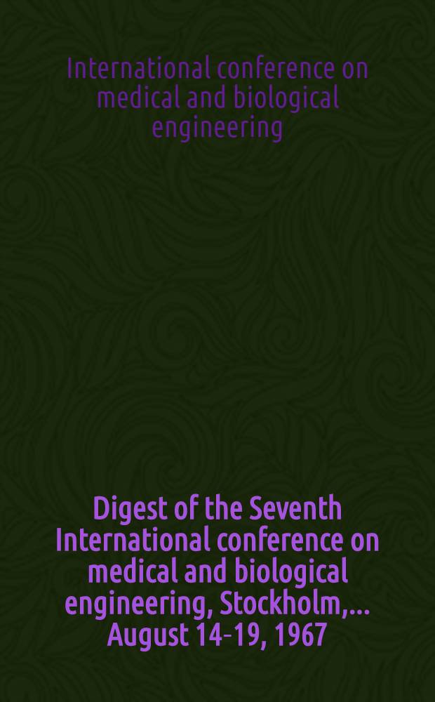 Digest of the Seventh International conference on medical and biological engineering, Stockholm, ... August 14-19, 1967