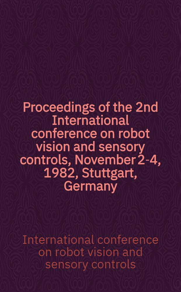 Proceedings of the 2nd International conference on robot vision and sensory controls, November 2-4, 1982, Stuttgart, Germany