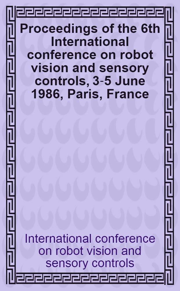 Proceedings of the 6th International conference on robot vision and sensory controls, 3-5 June 1986, Paris, France (RoViSeC6)