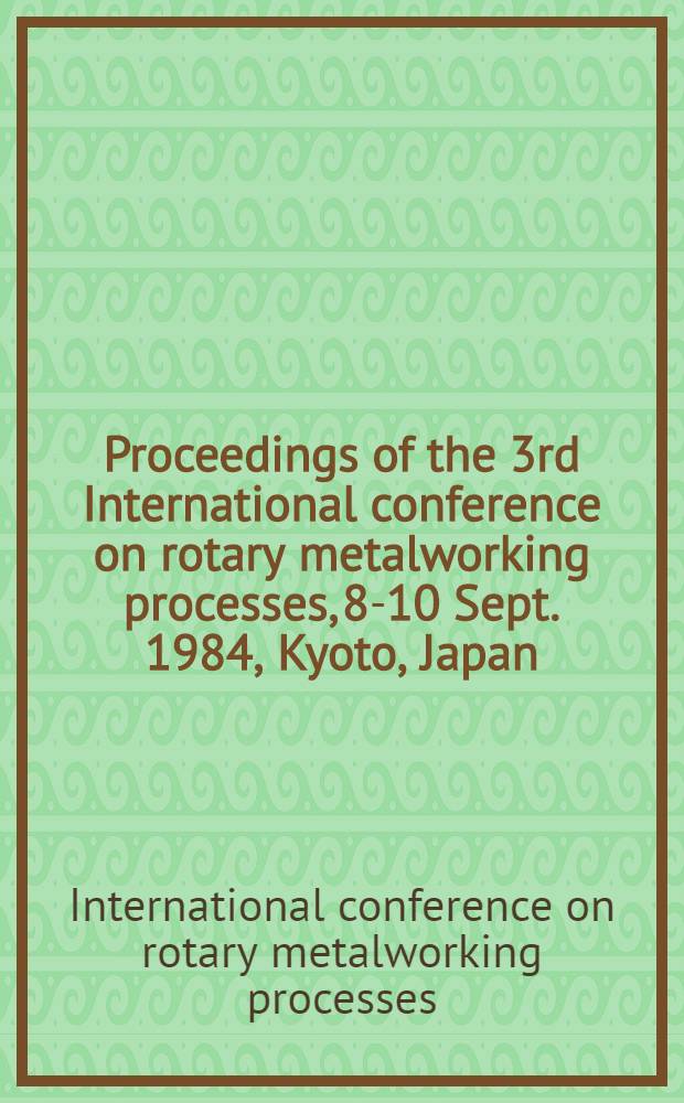 Proceedings of the 3rd International conference on rotary metalworking processes, 8-10 Sept. 1984, Kyoto, Japan