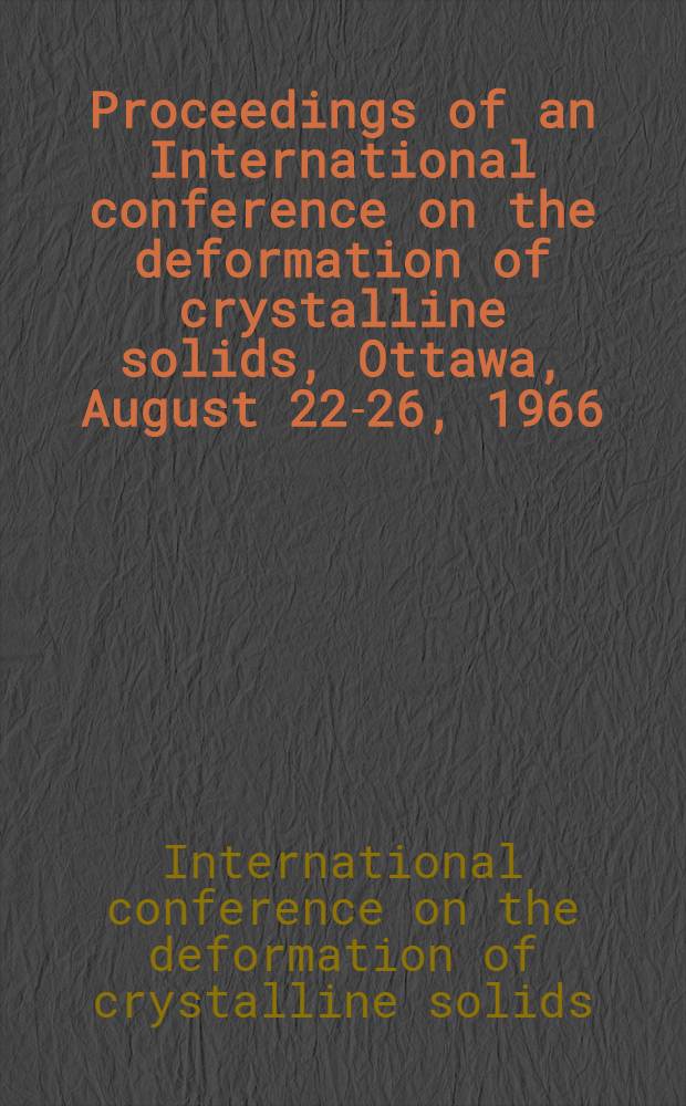 Proceedings of an International conference on the deformation of crystalline solids, Ottawa, August 22-26, 1966
