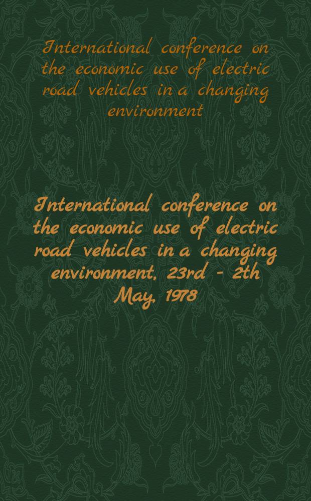 International conference on the economic use of electric road vehicles in a changing environment, 23rd - 2th May, 1978 : Proceedings