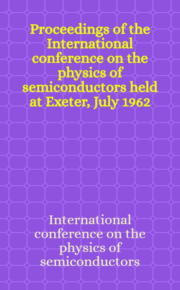 Proceedings of the International conference on the physics of semiconductors held at Exeter, July 1962