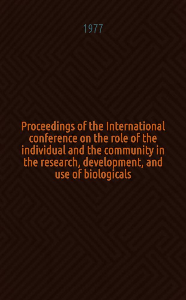 Proceedings of the International conference on the role of the individual and the community in the research, development, and use of biologicals : Geneva, 2-5 March 1976