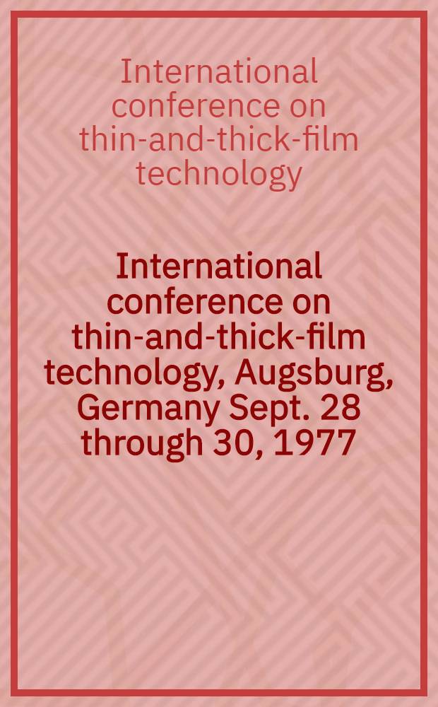 International conference on thin-and-thick-film technology, Augsburg, Germany Sept. 28 through 30, 1977 : Rep.