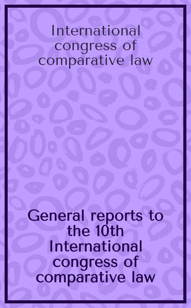General reports to the 10th International congress of comparative law = Rapports généraux au 10-e Congrès international de droit comparé