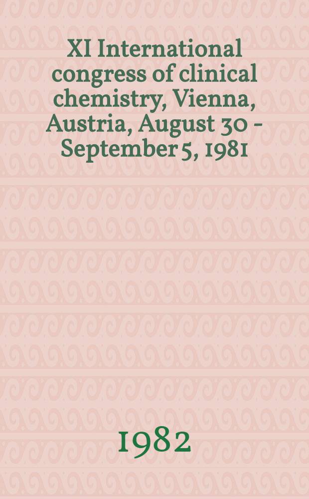 XI International congress of clinical chemistry, Vienna, Austria, August 30 - September 5, 1981 : Proceedings