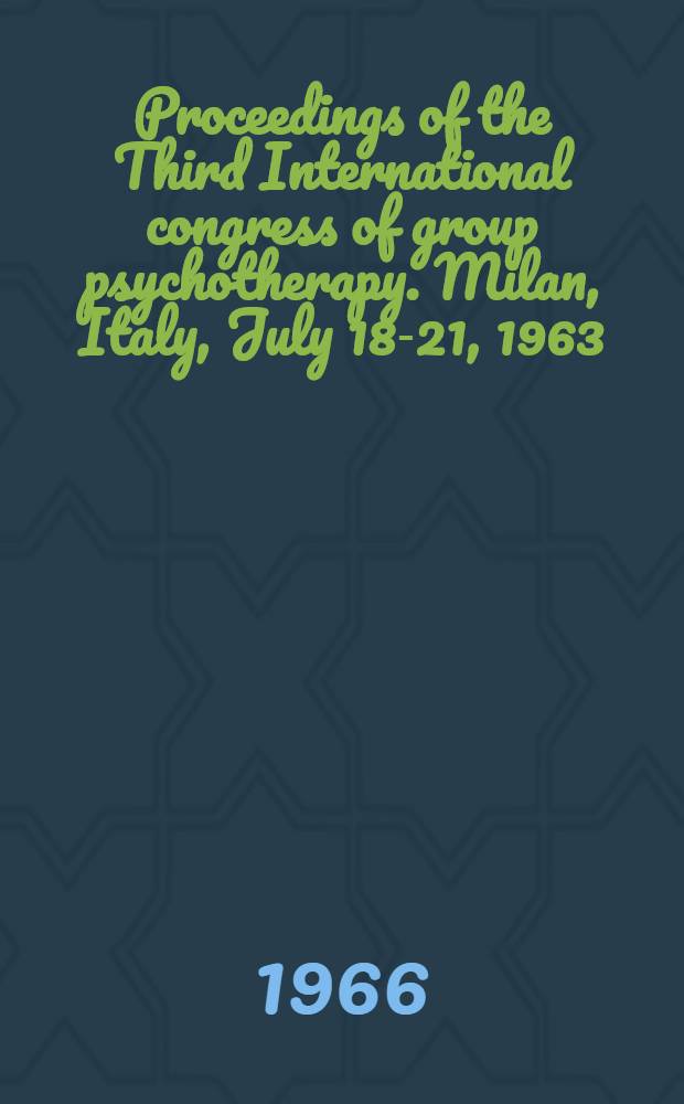 Proceedings of the Third International congress of group psychotherapy. Milan, Italy, July 18-21, 1963