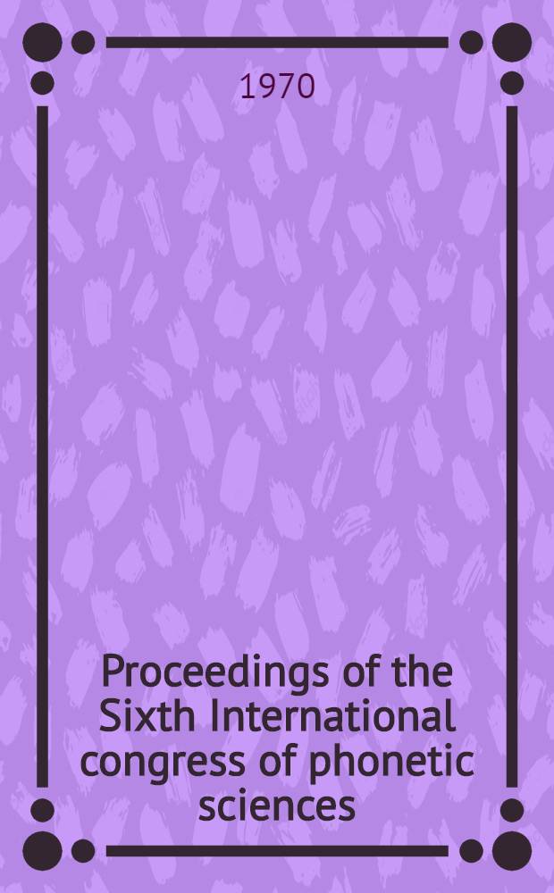 Proceedings of the Sixth International congress of phonetic sciences : Held at Prague 7-13 Sept. 1967