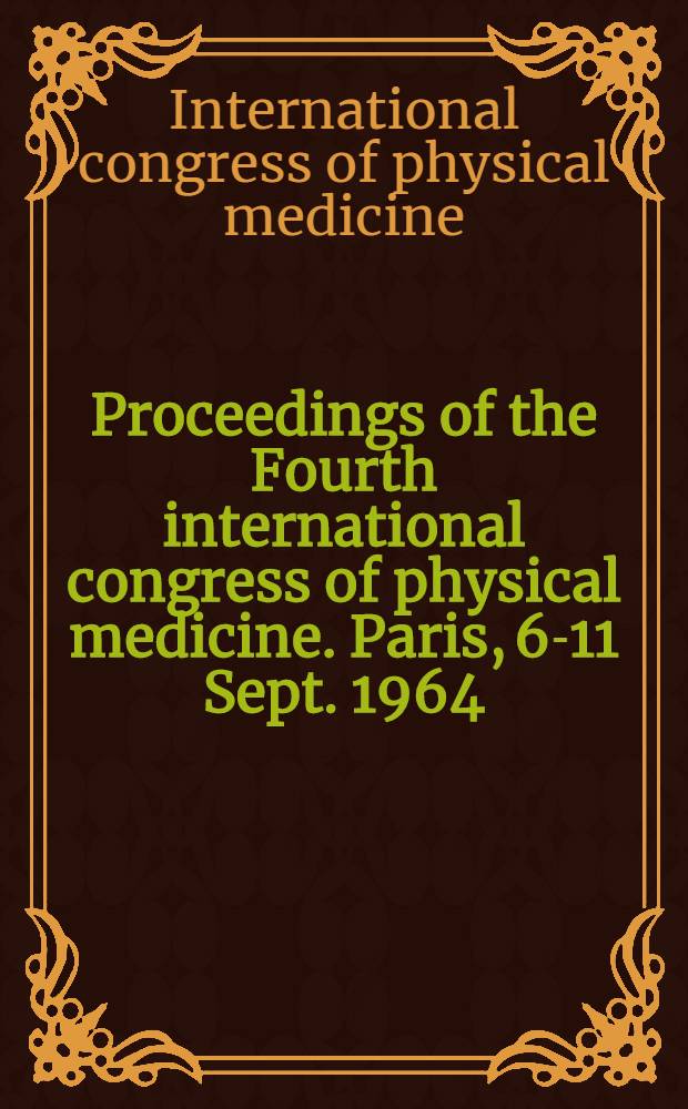 Proceedings of the Fourth international congress of physical medicine. Paris, 6-11 Sept. 1964 = Comptes rendus du IVe Congrès international de médecine physique