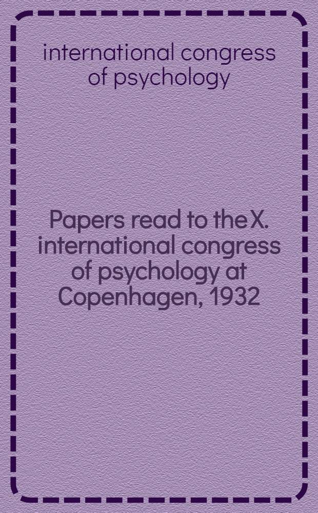 Papers read to the X. international congress of psychology at Copenhagen, 1932