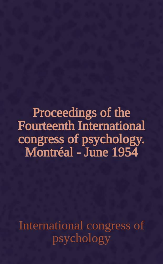 Proceedings of the Fourteenth International congress of psychology. Montréal - June 1954 = Actes du Quatorzième congrès international de psychologie