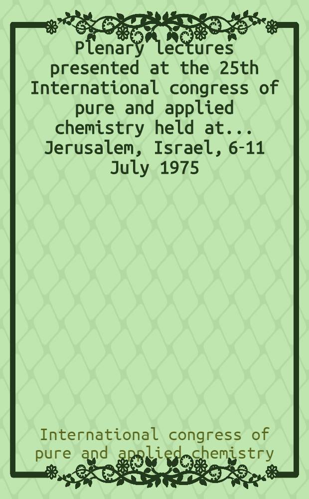 Plenary lectures presented at the 25th International congress of pure and applied chemistry held at ... Jerusalem, Israel, 6-11 July 1975