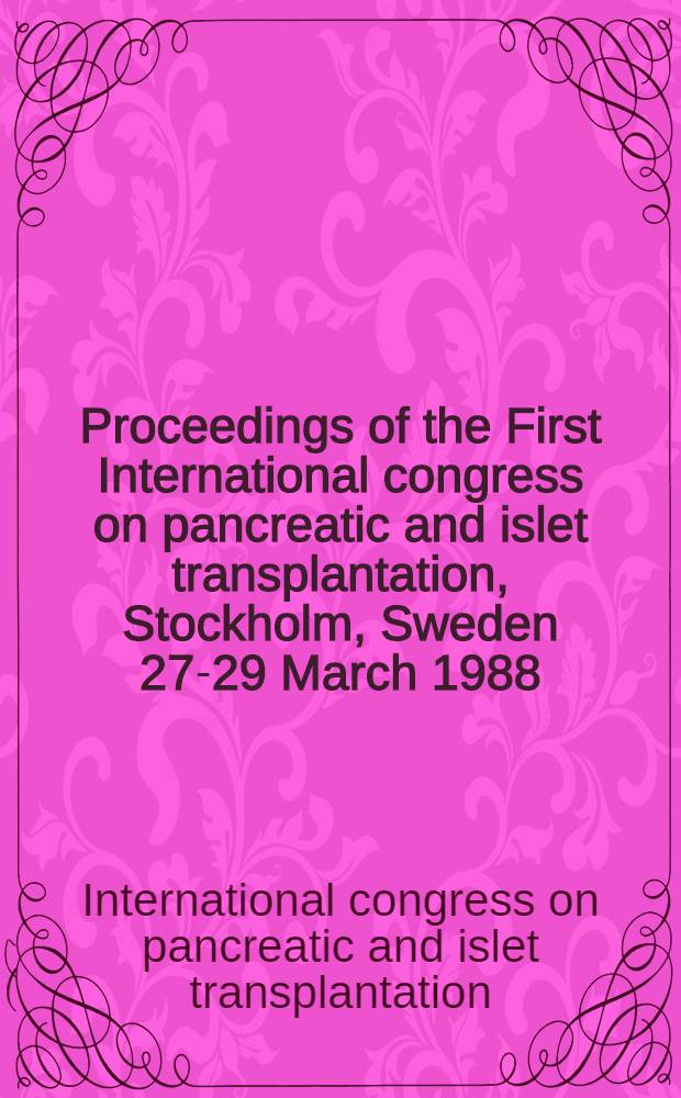 Proceedings of the First International congress on pancreatic and islet transplantation, Stockholm, Sweden 27-29 March 1988
