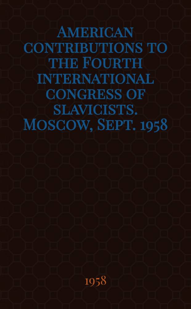 American contributions to the Fourth international congress of slavicists. Moscow, Sept. 1958