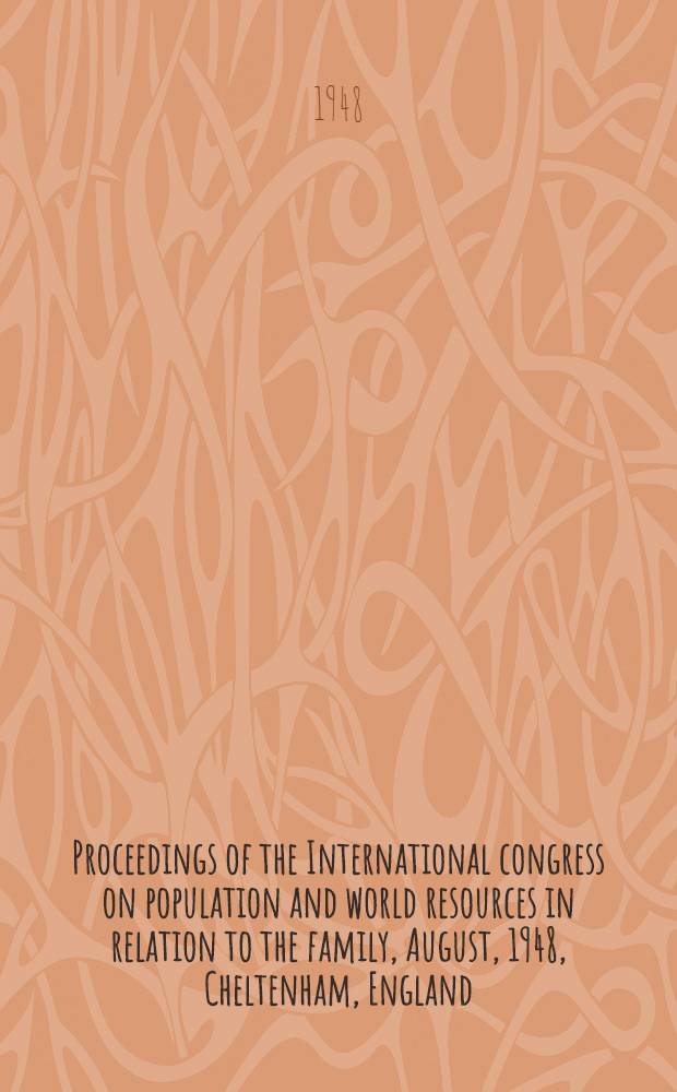 Proceedings of the International congress on population and world resources in relation to the family, August, 1948, Cheltenham, England